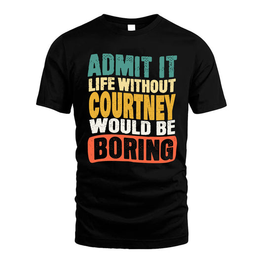 COURTNEY 1TT-KT79–Personalized Funny Quote Apparel “Life Without NAME Would Be Boring”