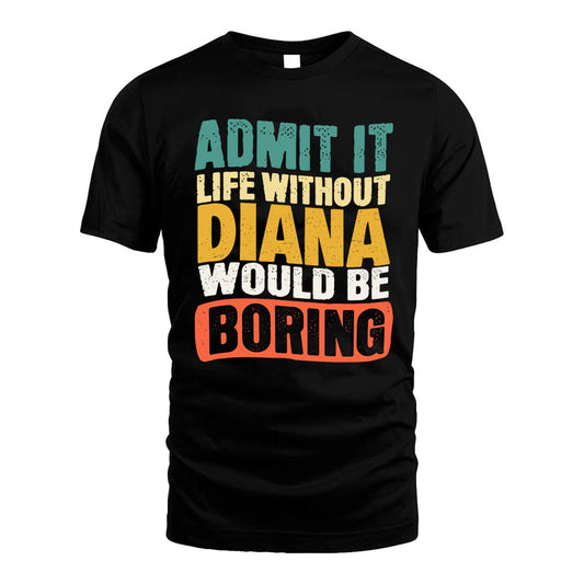 DIANA 1TT-KT79–Personalized Funny Quote Apparel “Life Without NAME Would Be Boring”