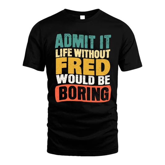 FRED 1TT-KT79–Personalized Funny Quote Apparel “Life Without NAME Would Be Boring”