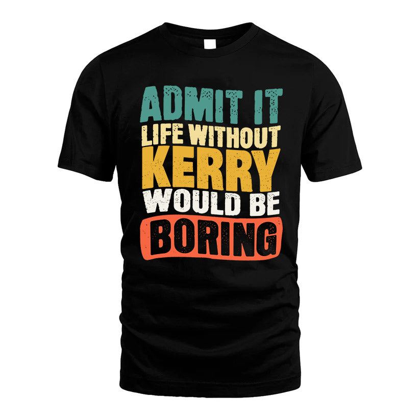 KERRY 1TT-KT79–Personalized Funny Quote Apparel “Life Without NAME Would Be Boring”