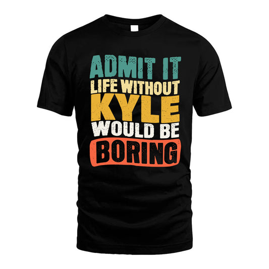 KYLE 1TT-KT79–Personalized Funny Quote Apparel “Life Without NAME Would Be Boring”