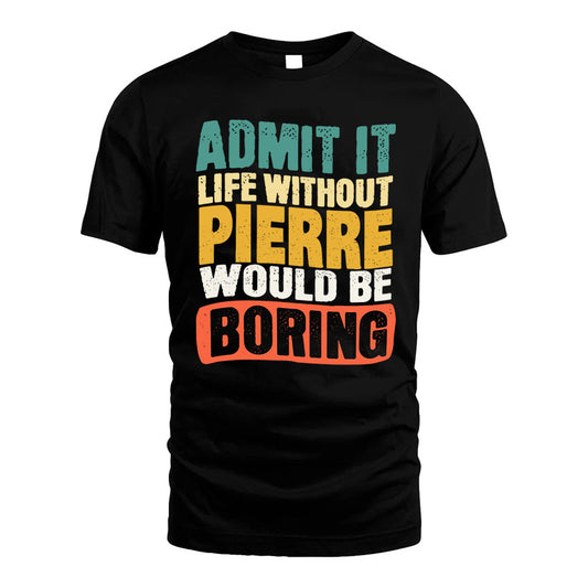 PIERRE 1TT-KT79–Personalized Funny Quote Apparel “Life Without NAME Would Be Boring”
