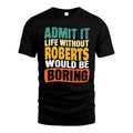 ROBERTS 1TT-KT79–Personalized Funny Quote Apparel “Life Without NAME Would Be Boring”