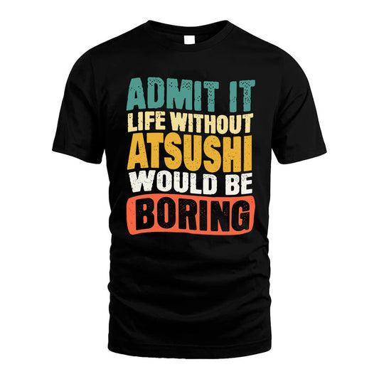 ATSUSHI 1TT-KT79–Personalized Funny Quote Apparel “Life Without NAME Would Be Boring”