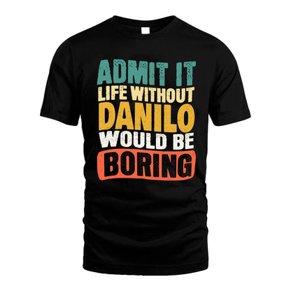 DANILO 1TT-KT79–Personalized Funny Quote Apparel “Life Without NAME Would Be Boring”