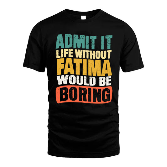FATIMA 1TT-KT79–Personalized Funny Quote Apparel “Life Without NAME Would Be Boring”