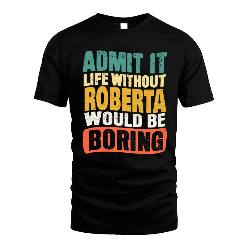 ROBERTA 1TT-KT79–Personalized Funny Quote Apparel “Life Without NAME Would Be Boring”