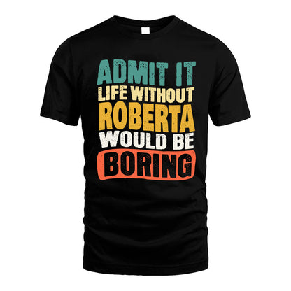 ROBERTA 1TT-KT79–Personalized Funny Quote Apparel “Life Without NAME Would Be Boring”