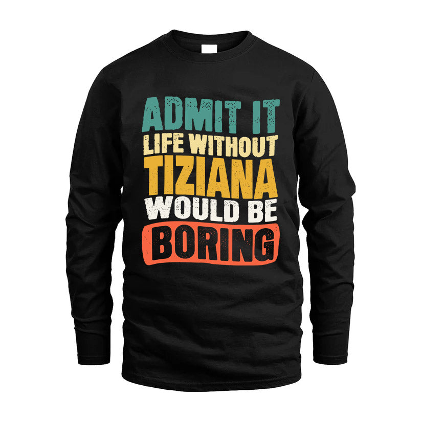 TIZIANA 1TT-KT79–Personalized Funny Quote Apparel “Life Without NAME Would Be Boring”